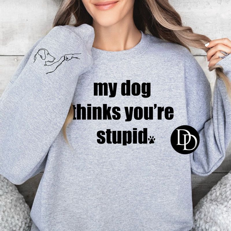 My Dog Thinks You’re Stupid With Sleeve Accent  (Black Ink)  *Screen Print Transfer*