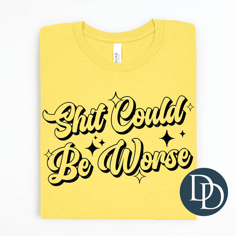 Sht Could Be Worse (Black Ink) *Screen Print Transfer*